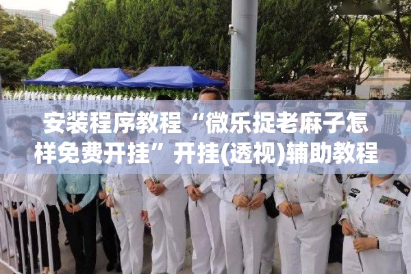 安装程序教程“微乐捉老麻子怎样免费开挂”开挂(透视)辅助教程