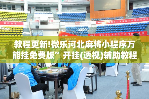 教程更新!微乐河北麻将小程序万能挂免费版”开挂(透视)辅助教程