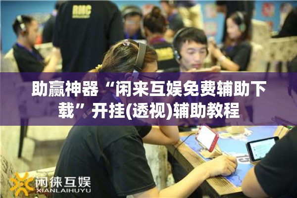 助赢神器“闲来互娱免费辅助下载	”开挂(透视)辅助教程