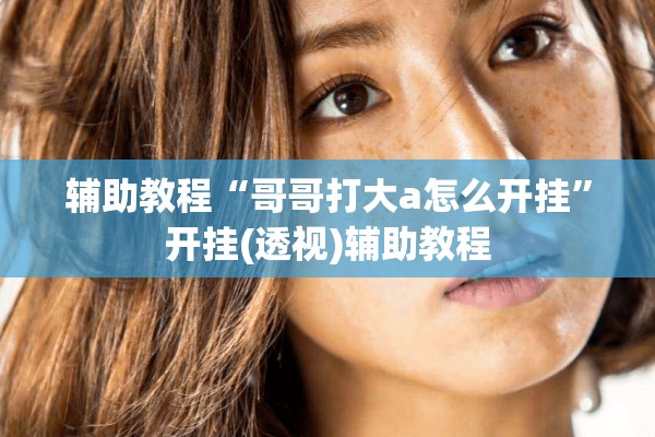辅助教程“哥哥打大a怎么开挂	”开挂(透视)辅助教程