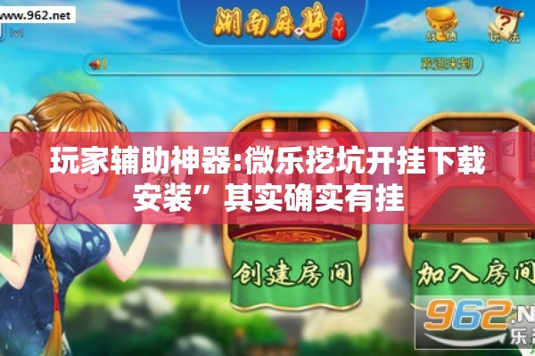玩家辅助神器:微乐挖坑开挂下载安装”其实确实有挂