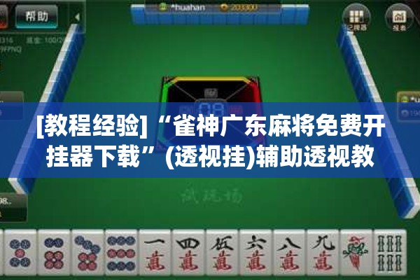 [教程经验]“雀神广东麻将免费开挂器下载”(透视挂)辅助透视教程