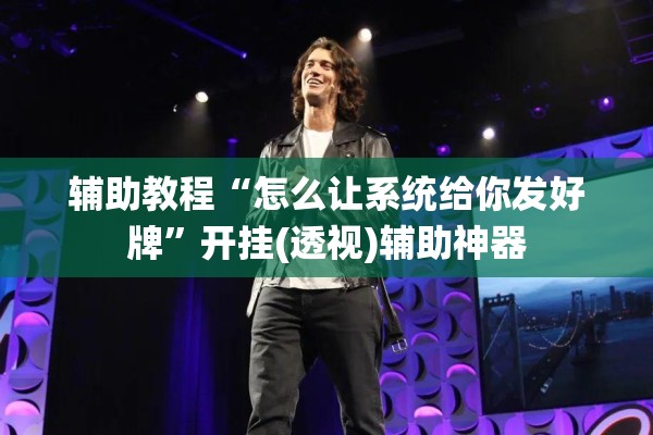 辅助教程“怎么让系统给你发好牌	”开挂(透视)辅助神器