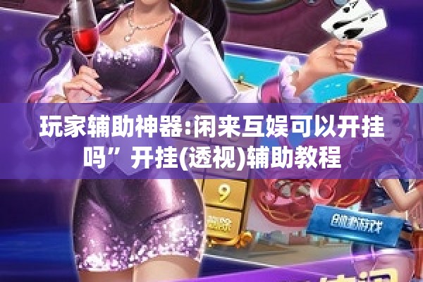 玩家辅助神器:闲来互娱可以开挂吗”开挂(透视)辅助教程