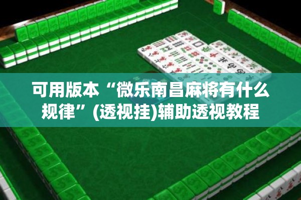 可用版本“微乐南昌麻将有什么规律	”(透视挂)辅助透视教程