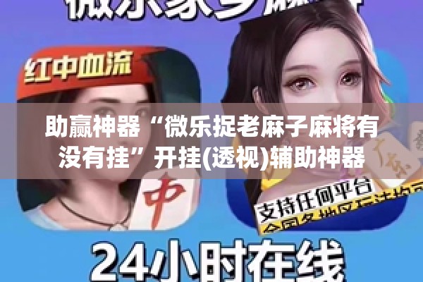 助赢神器“微乐捉老麻子麻将有没有挂”开挂(透视)辅助神器