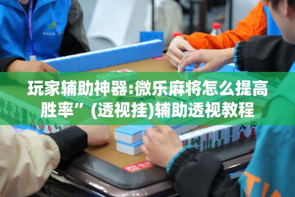 助赢神器“微乐免费房间能开挂吗”(透视挂)辅助透视教程