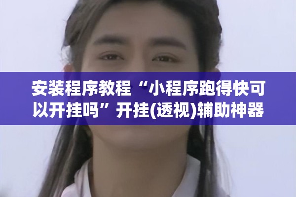 安装程序教程“小程序跑得快可以开挂吗”开挂(透视)辅助神器
