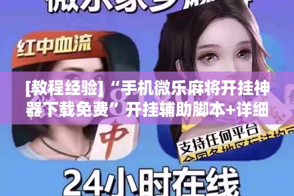 [教程经验]“手机微乐麻将开挂神器下载免费”开挂辅助脚本+详细开挂安装教程