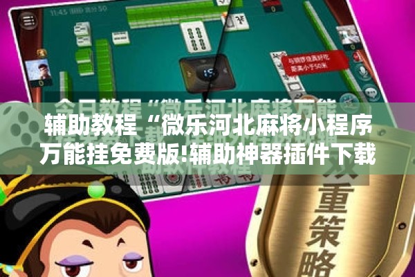 辅助教程“微乐河北麻将小程序万能挂免费版!辅助神器插件下载