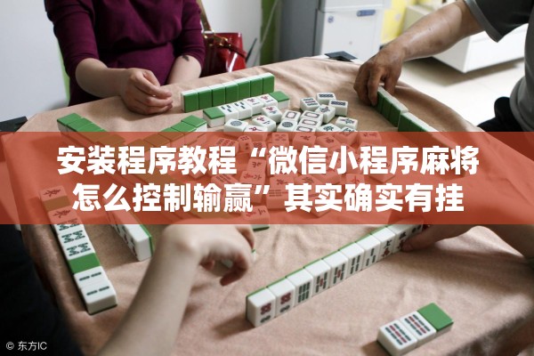 安装程序教程“微信小程序麻将怎么控制输赢”其实确实有挂