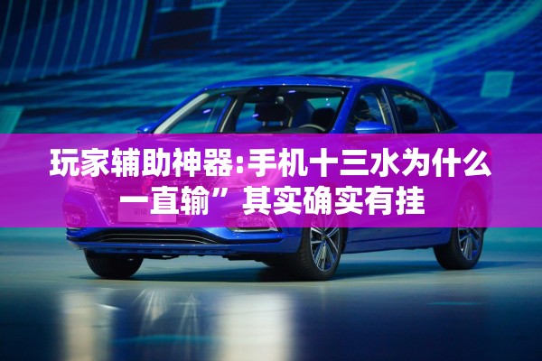 玩家辅助神器:手机十三水为什么一直输”其实确实有挂