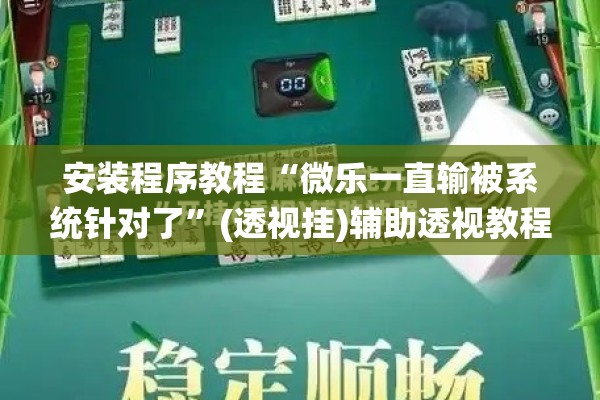 辅助教程“小程序麻将有挂不—我来教你开挂!辅助神器插件下载