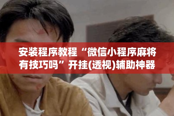 教程更新!决胜麻将开挂教程”开挂(透视)辅助教程