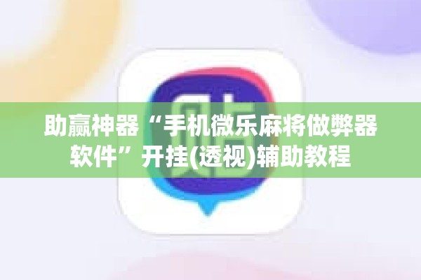 助赢神器“手机微乐麻将做弊器软件”开挂(透视)辅助教程