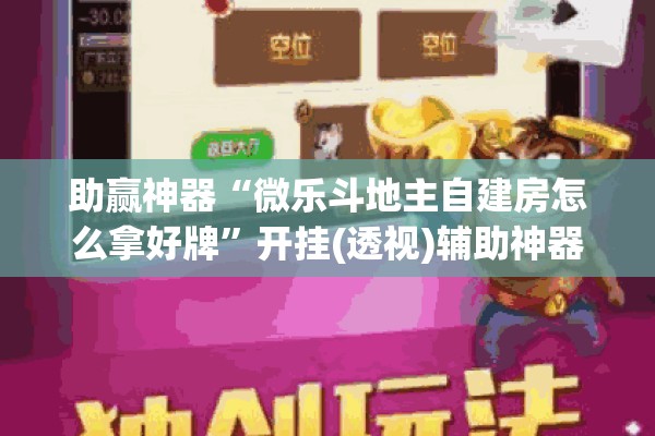 助赢神器“微乐斗地主自建房怎么拿好牌	”开挂(透视)辅助神器