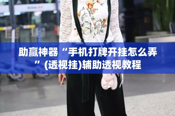 教程更新!手机打牌开挂怎么弄!辅助神器插件下载