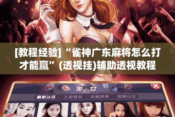 [教程经验]“雀神广东麻将怎么打才能赢	”(透视挂)辅助透视教程