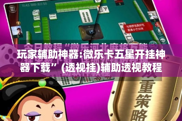 玩家辅助神器:微乐卡五星开挂神器下载”(透视挂)辅助透视教程