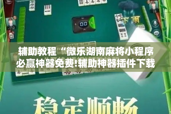 辅助教程“微乐湖南麻将小程序必赢神器免费!辅助神器插件下载 辅助教程“微乐湖南麻将小程序必赢神器免费!辅助神器插件下载