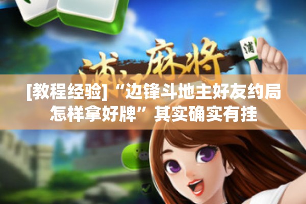 可用版本“边锋斗地主好友约局怎样拿好牌”其实确实有挂