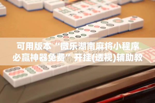 可用版本“微乐湖南麻将小程序必赢神器免费”开挂(透视)辅助教程