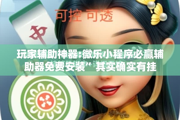 玩家辅助神器:微乐小程序必赢辅助器免费安装”其实确实有挂
