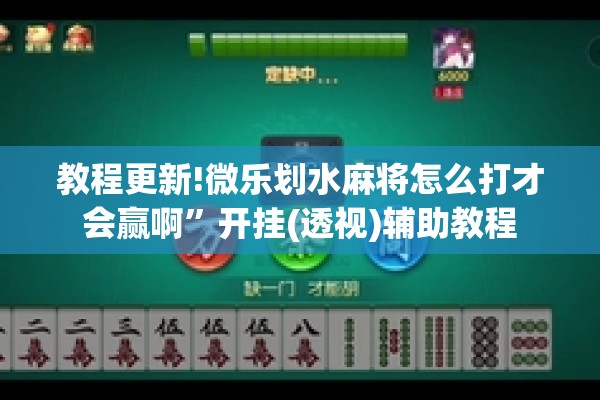 教程更新!微乐划水麻将怎么打才会赢啊”开挂(透视)辅助教程