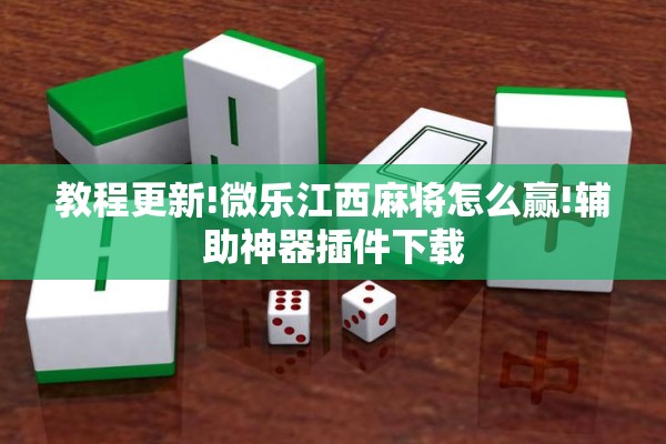 教程更新!微乐江西麻将怎么赢!辅助神器插件下载