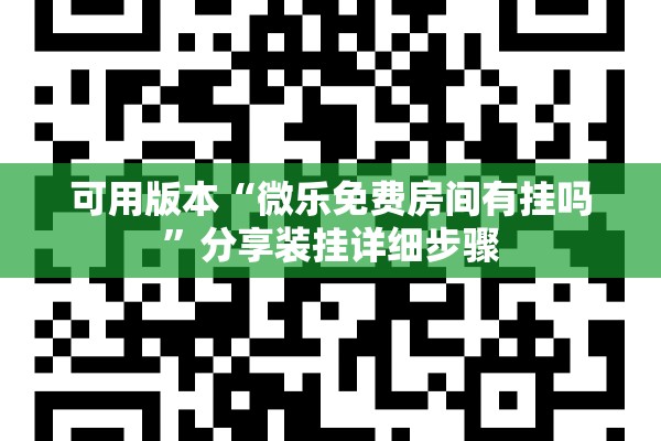 可用版本“微乐免费房间有挂吗	”分享装挂详细步骤