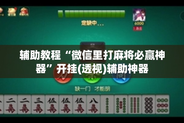 辅助教程“微信里打麻将必赢神器”开挂(透视)辅助神器