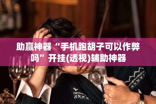 助赢神器“手机跑胡子可以作弊吗”开挂(透视)辅助神器