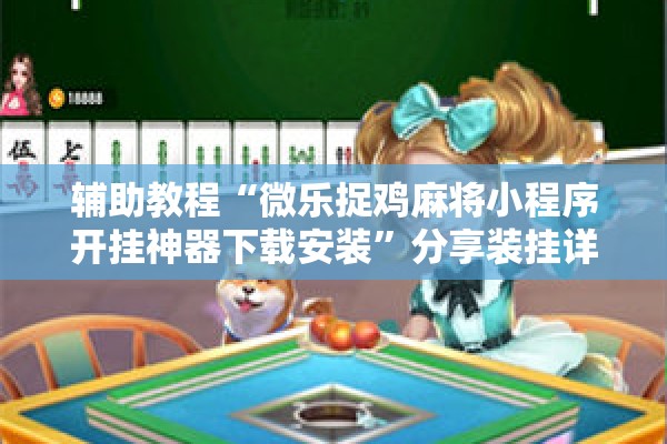 辅助教程“微乐捉鸡麻将小程序开挂神器下载安装”分享装挂详细步骤