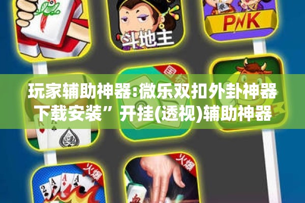 玩家辅助神器:微乐双扣外卦神器下载安装”开挂(透视)辅助神器