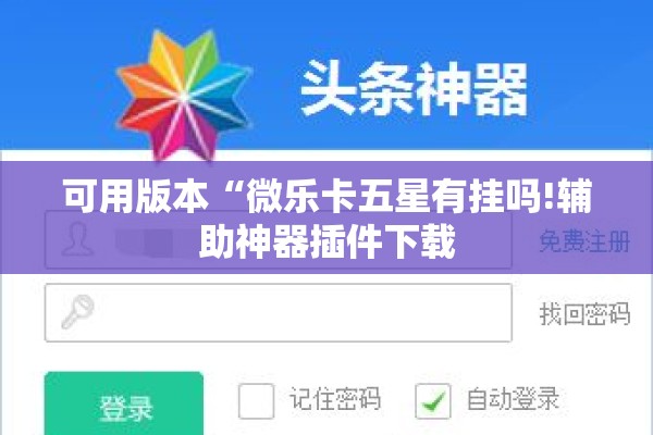 可用版本“微乐卡五星有挂吗!辅助神器插件下载 可用版本“微乐卡五星有挂吗!辅助神器插件下载