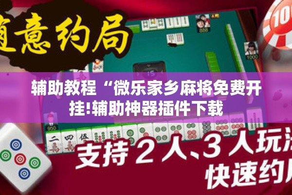 辅助教程“微乐家乡麻将免费开挂!辅助神器插件下载